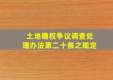 土地确权争议调查处理办法第二十条之规定