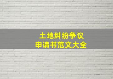 土地纠纷争议申请书范文大全