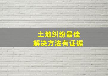 土地纠纷最佳解决方法有证据