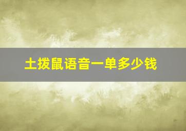 土拨鼠语音一单多少钱