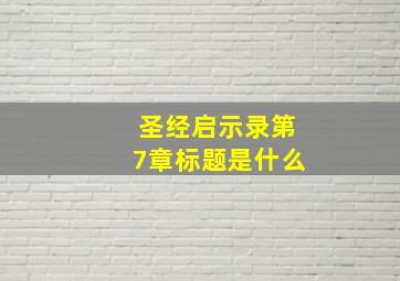 圣经启示录第7章标题是什么