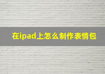 在ipad上怎么制作表情包