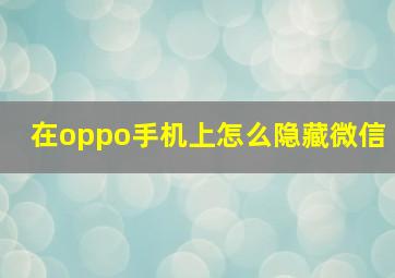 在oppo手机上怎么隐藏微信