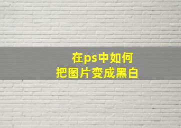 在ps中如何把图片变成黑白