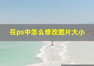 在ps中怎么修改图片大小