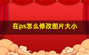 在ps怎么修改图片大小