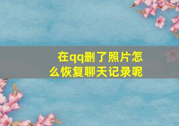 在qq删了照片怎么恢复聊天记录呢