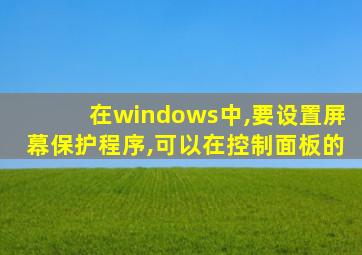 在windows中,要设置屏幕保护程序,可以在控制面板的