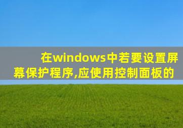 在windows中若要设置屏幕保护程序,应使用控制面板的