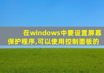 在windows中要设置屏幕保护程序,可以使用控制面板的