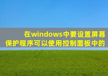 在windows中要设置屏幕保护程序可以使用控制面板中的