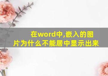 在word中,嵌入的图片为什么不能居中显示出来