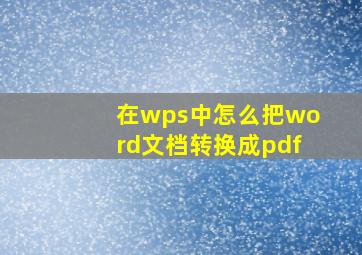 在wps中怎么把word文档转换成pdf