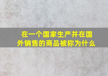 在一个国家生产并在国外销售的商品被称为什么