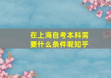 在上海自考本科需要什么条件呢知乎