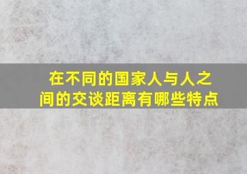 在不同的国家人与人之间的交谈距离有哪些特点