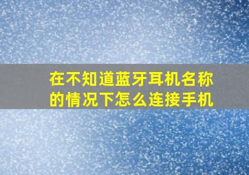 在不知道蓝牙耳机名称的情况下怎么连接手机