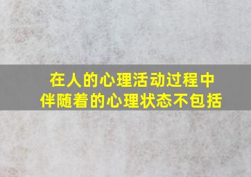 在人的心理活动过程中伴随着的心理状态不包括