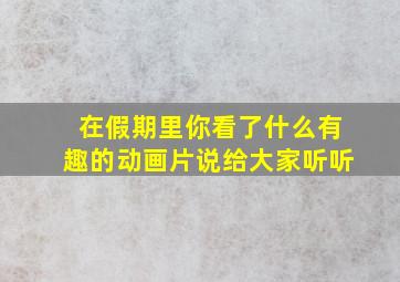 在假期里你看了什么有趣的动画片说给大家听听