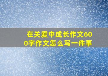 在关爱中成长作文600字作文怎么写一件事