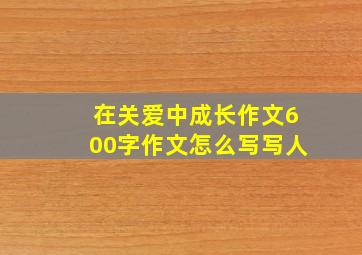 在关爱中成长作文600字作文怎么写写人