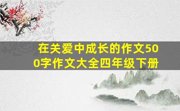 在关爱中成长的作文500字作文大全四年级下册