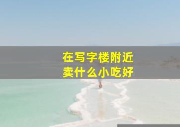 在写字楼附近卖什么小吃好