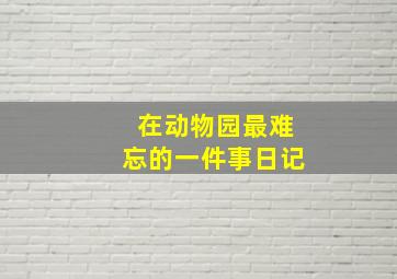 在动物园最难忘的一件事日记