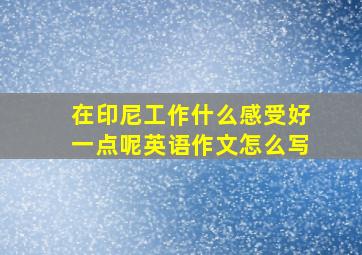 在印尼工作什么感受好一点呢英语作文怎么写