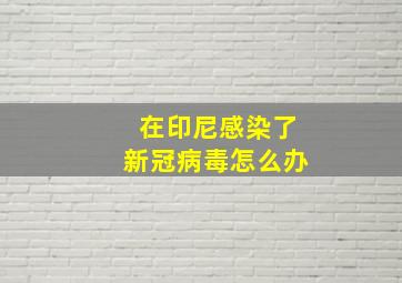 在印尼感染了新冠病毒怎么办