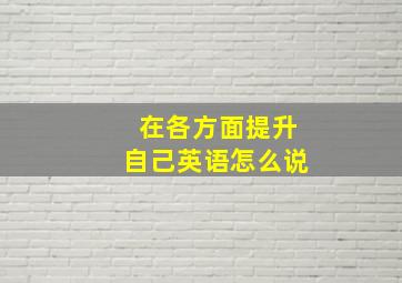 在各方面提升自己英语怎么说