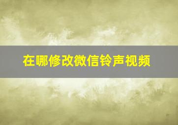 在哪修改微信铃声视频