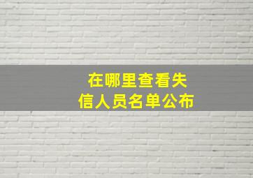 在哪里查看失信人员名单公布