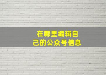 在哪里编辑自己的公众号信息