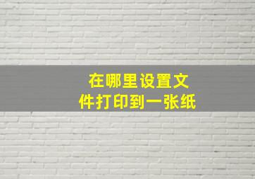 在哪里设置文件打印到一张纸