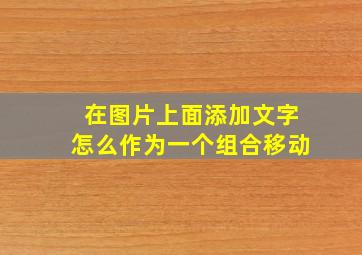 在图片上面添加文字怎么作为一个组合移动