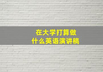 在大学打算做什么英语演讲稿