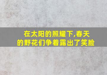 在太阳的照耀下,春天的野花们争着露出了笑脸