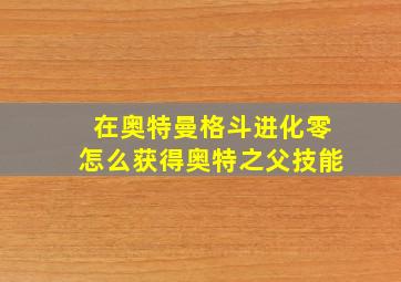 在奥特曼格斗进化零怎么获得奥特之父技能