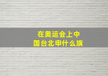 在奥运会上中国台北申什么旗