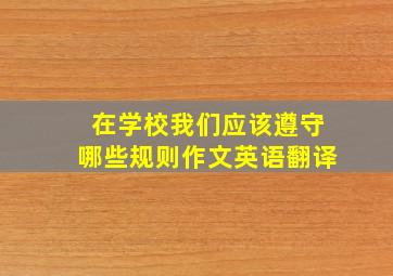 在学校我们应该遵守哪些规则作文英语翻译