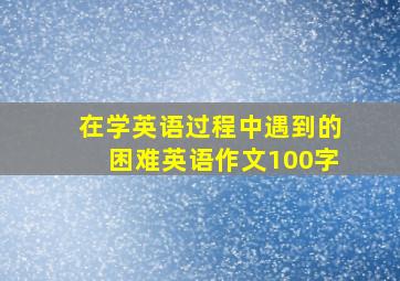 在学英语过程中遇到的困难英语作文100字