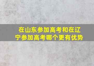 在山东参加高考和在辽宁参加高考哪个更有优势