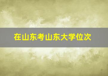 在山东考山东大学位次