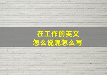 在工作的英文怎么说呢怎么写