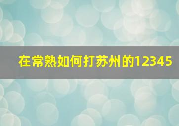 在常熟如何打苏州的12345