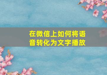 在微信上如何将语音转化为文字播放