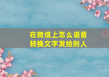 在微信上怎么语音转换文字发给别人