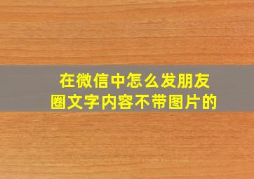 在微信中怎么发朋友圈文字内容不带图片的