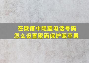 在微信中隐藏电话号码怎么设置密码保护呢苹果